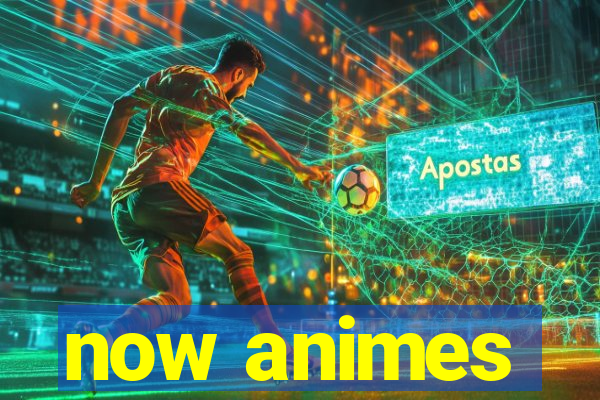 now animes